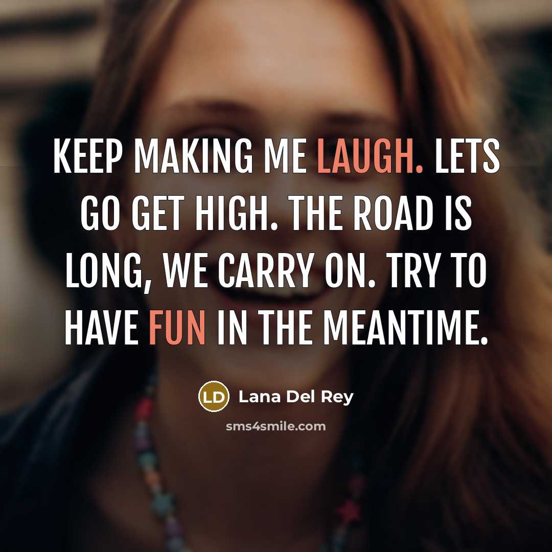 “Keep making me laugh. Lets go get high. The road is long, we carry on. Try to have fun in the meantime.” quote by Lana Del Rey