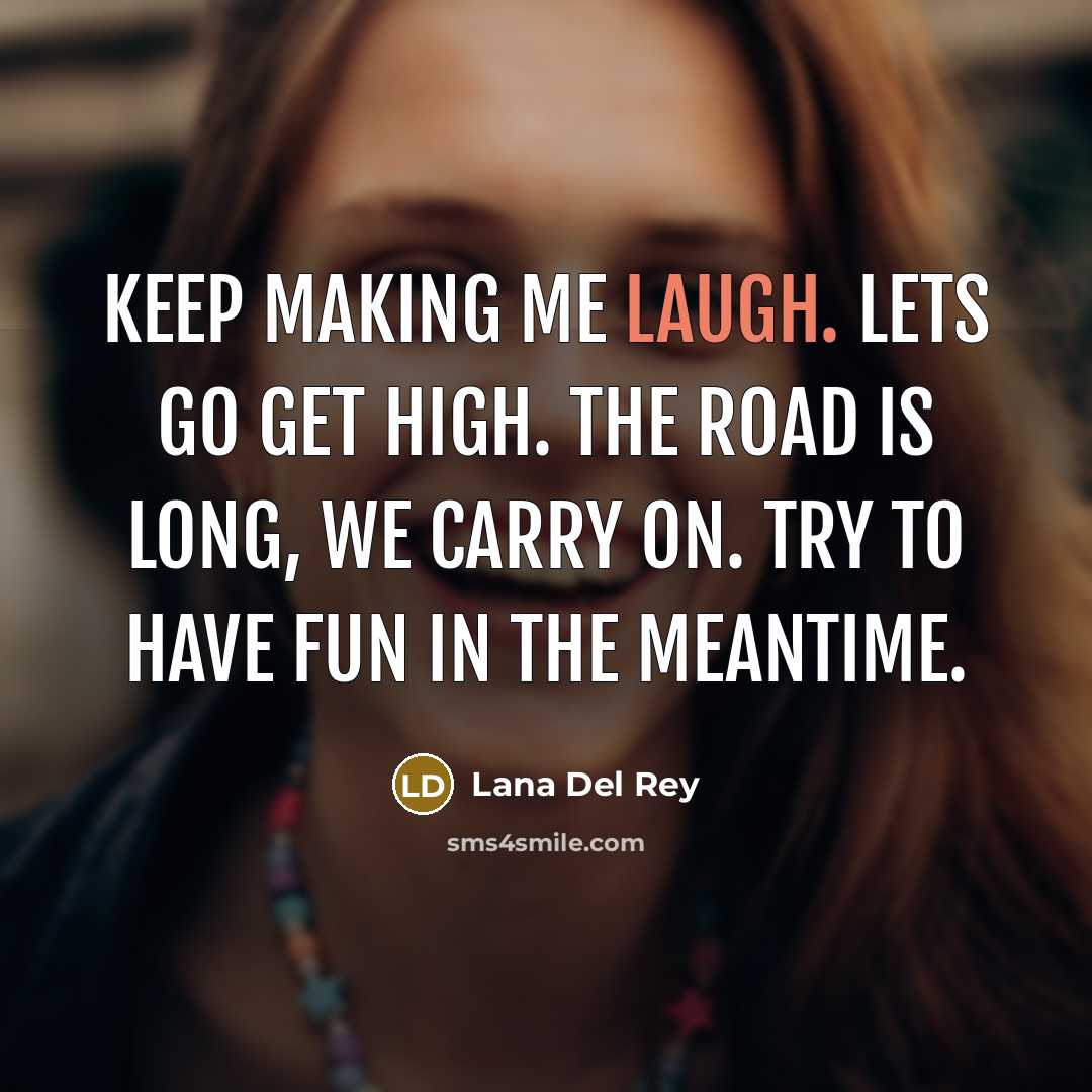“Keep making me laugh. Lets go get high. The road is long, we carry on. Try to have fun in the meantime.” quote by Lana Del Rey