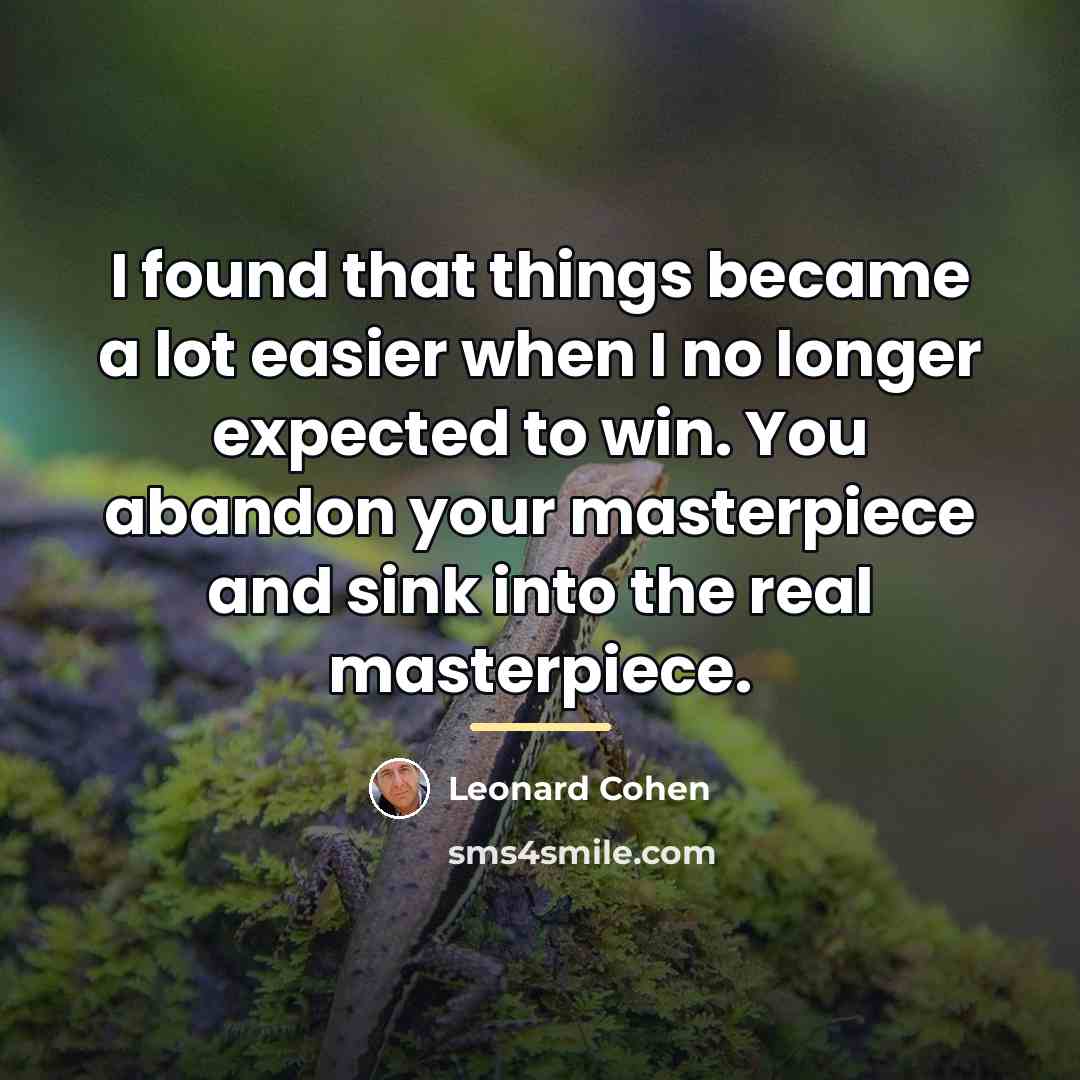 “I found that things became a lot easier when I…” quote by Leonard Cohen