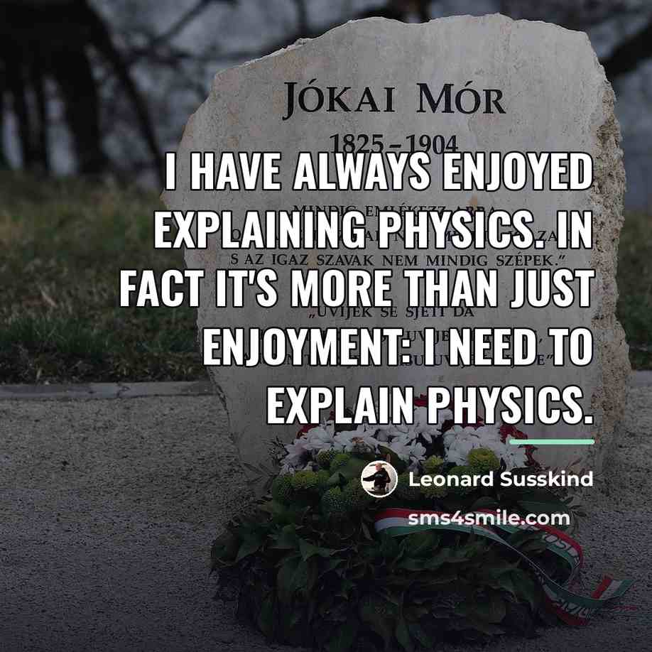“I have always enjoyed explaining physics. In fact it's more…” quote by Leonard Susskind