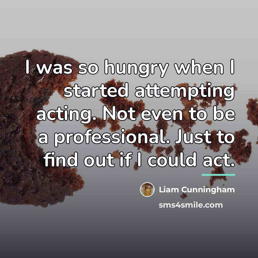 “I was so hungry when I started attempting acting. Not…” quote by Liam Cunningham