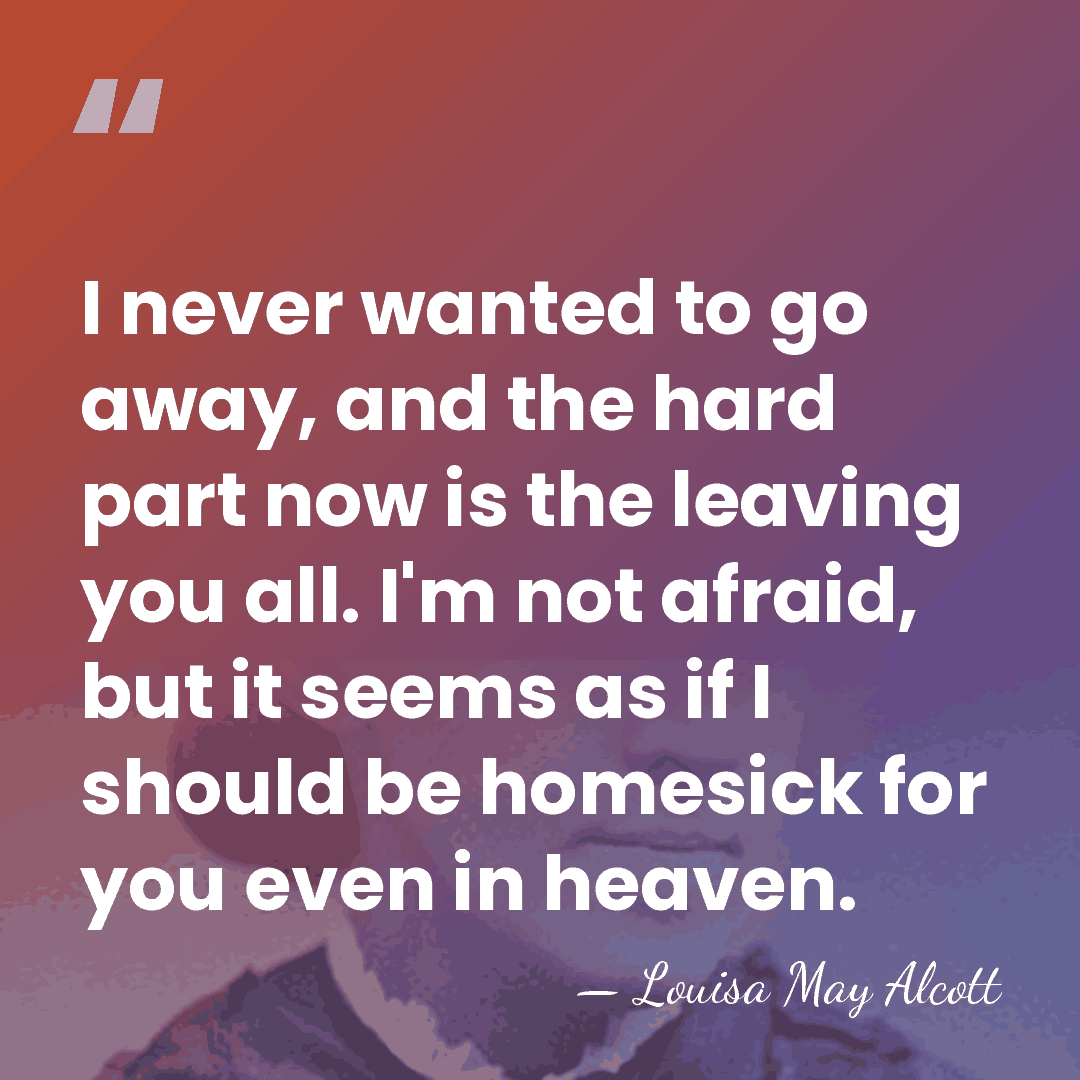 I never wanted to go away, and the hard part now is&hellip; - Louisa May Alcott