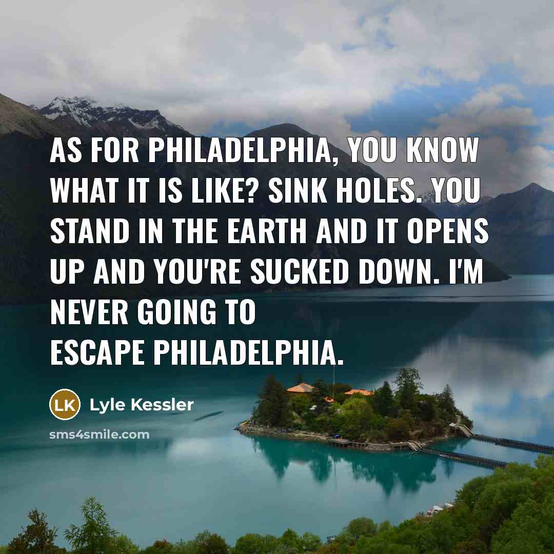 “As for Philadelphia, you know what it is like? Sink…” quote by Lyle Kessler
