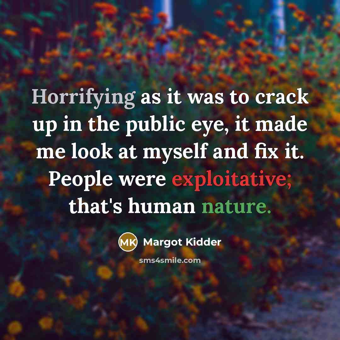 “Horrifying as it was to crack up in the public eye, it made me look at myself and fix it. People were exploitative; that's human nature.” quote by Margot Kidder