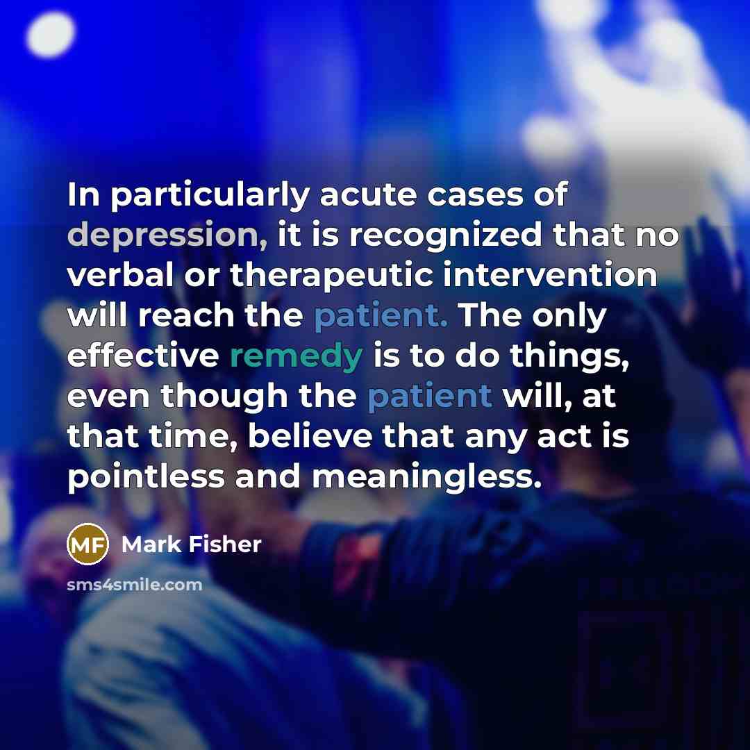 “In particularly acute cases of depression, it is recognized that…” quote by Mark Fisher