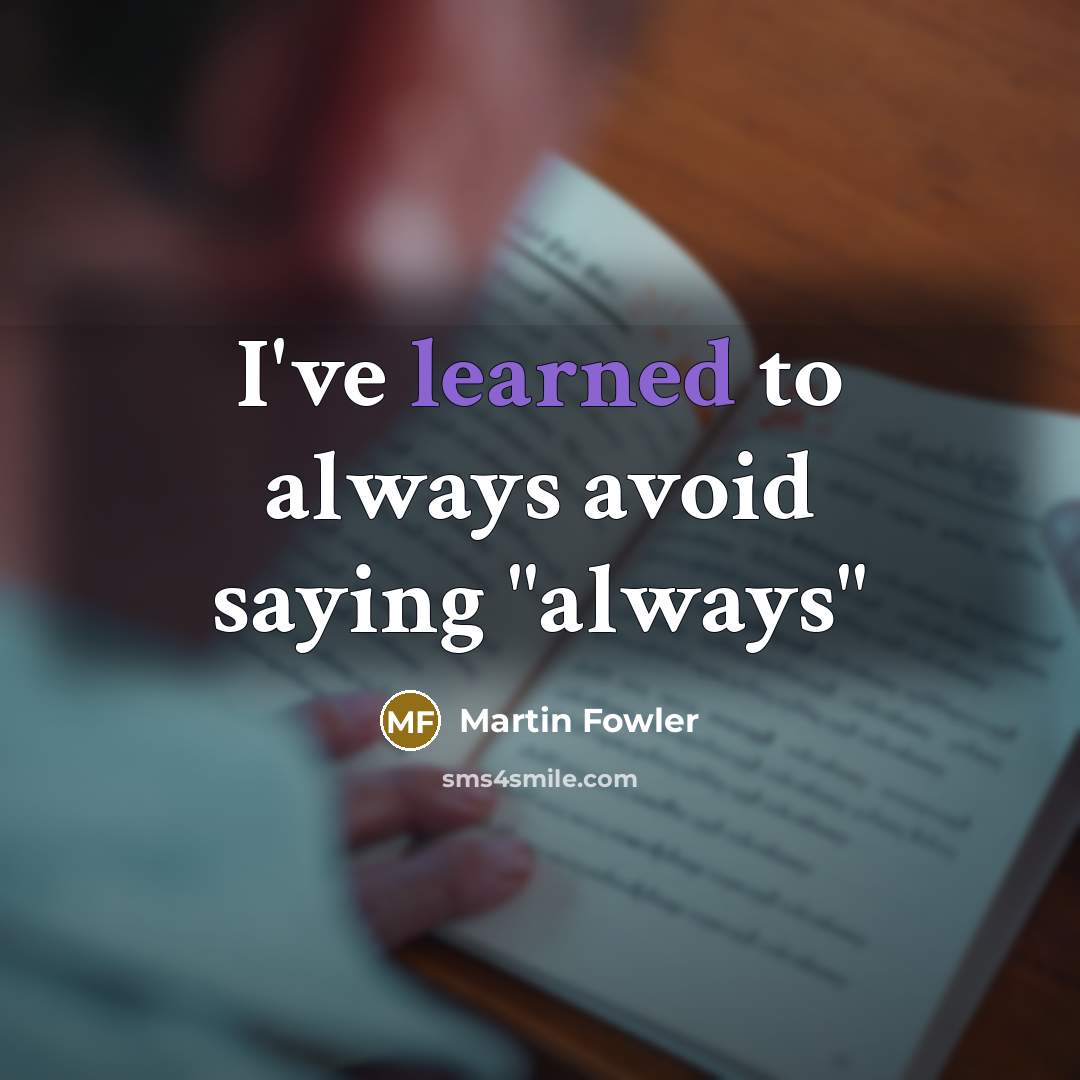 “I've learned to always avoid saying "always"…” quote by Martin Fowler