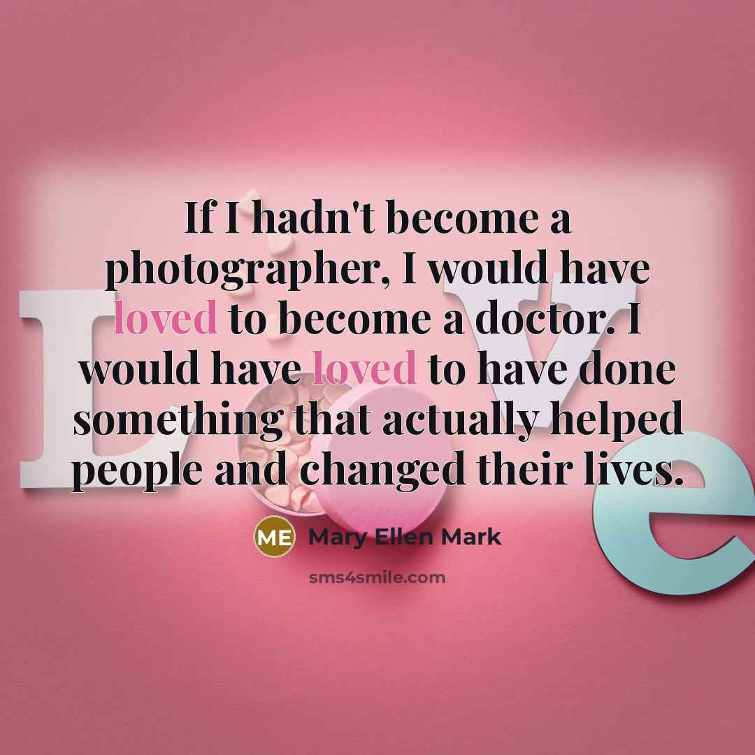 “If I hadn't become a photographer, I would have loved…” quote by Mary Ellen Mark