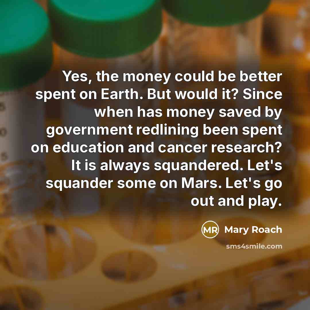 “Yes, the money could be better spent on Earth. But…” quote by Mary Roach