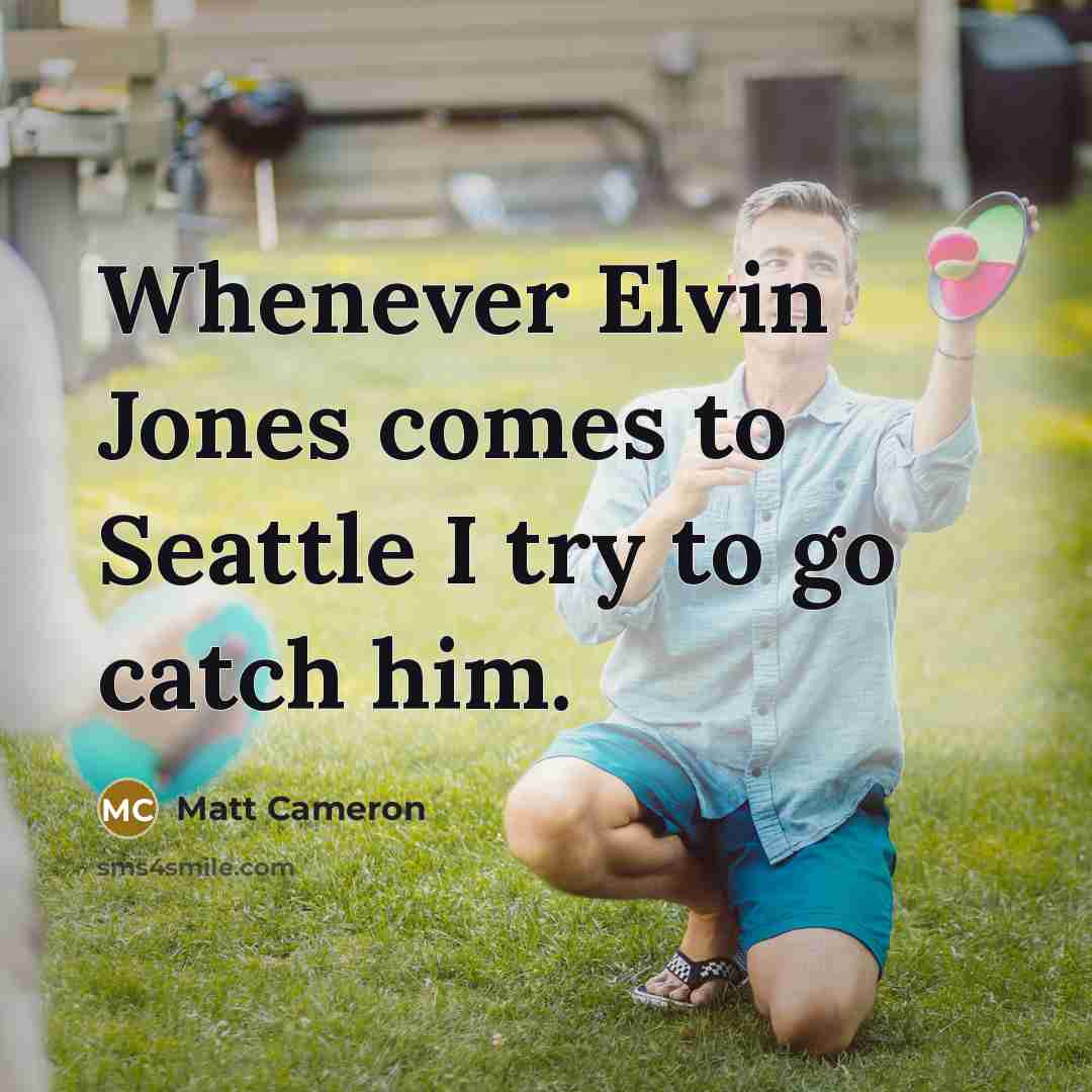 “Whenever Elvin Jones comes to Seattle I try to go…” quote by Matt Cameron