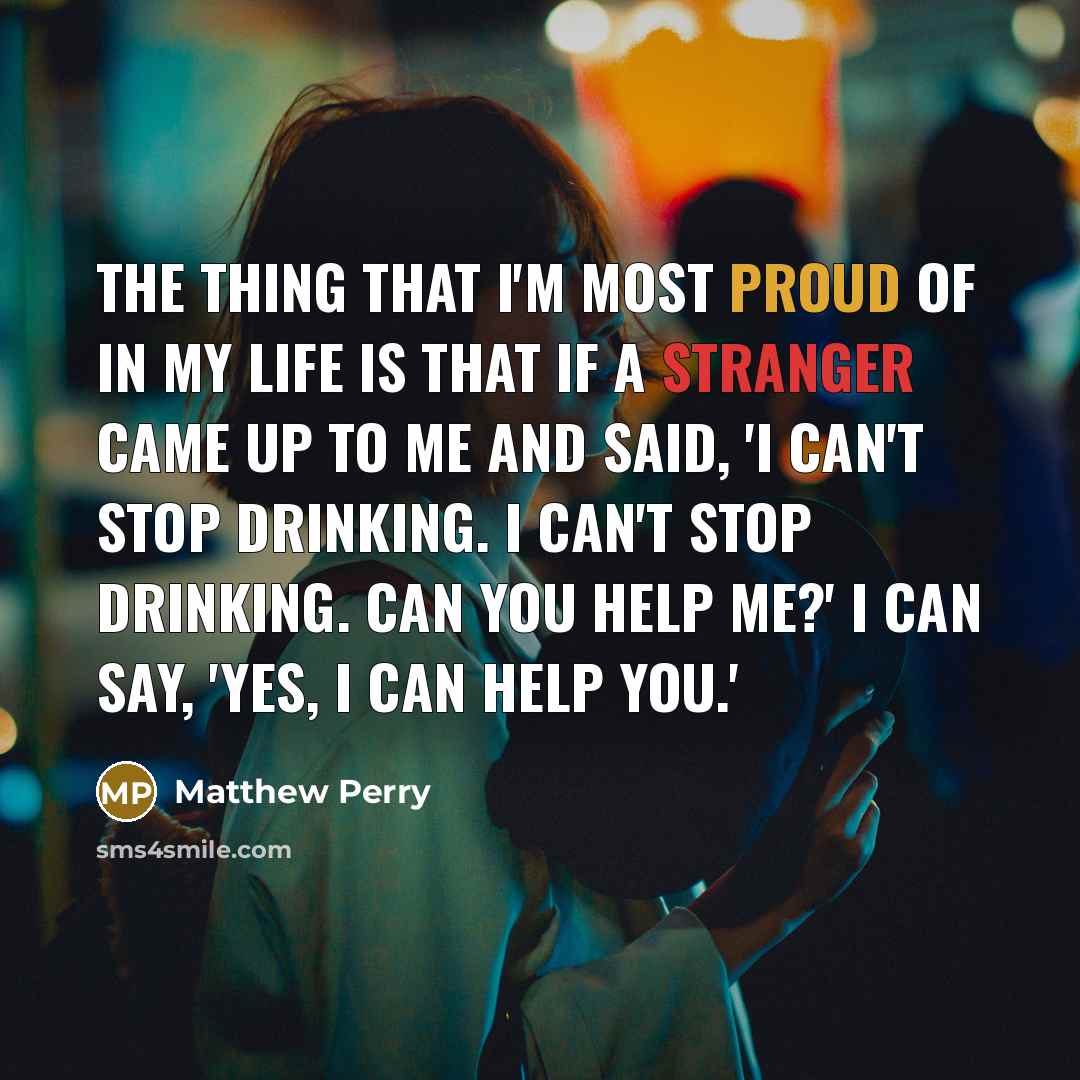 “The thing that I'm most proud of in my life…” quote by Matthew Perry