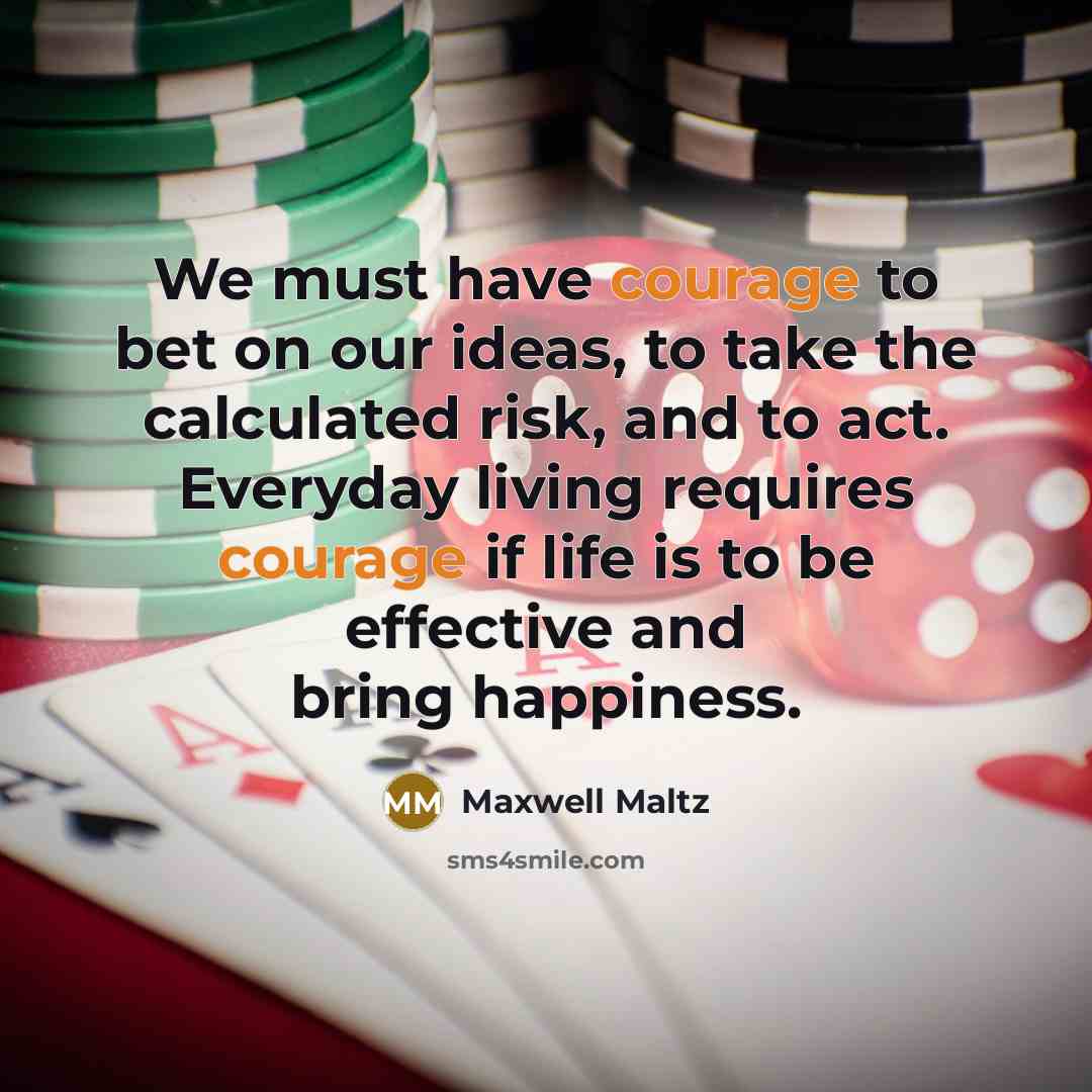 “We must have courage to bet on our ideas, to…” quote by Maxwell Maltz
