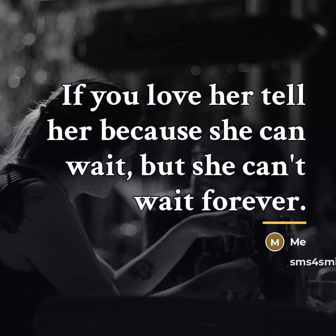 “If you love her tell her because she can wait,…” quote by Me
