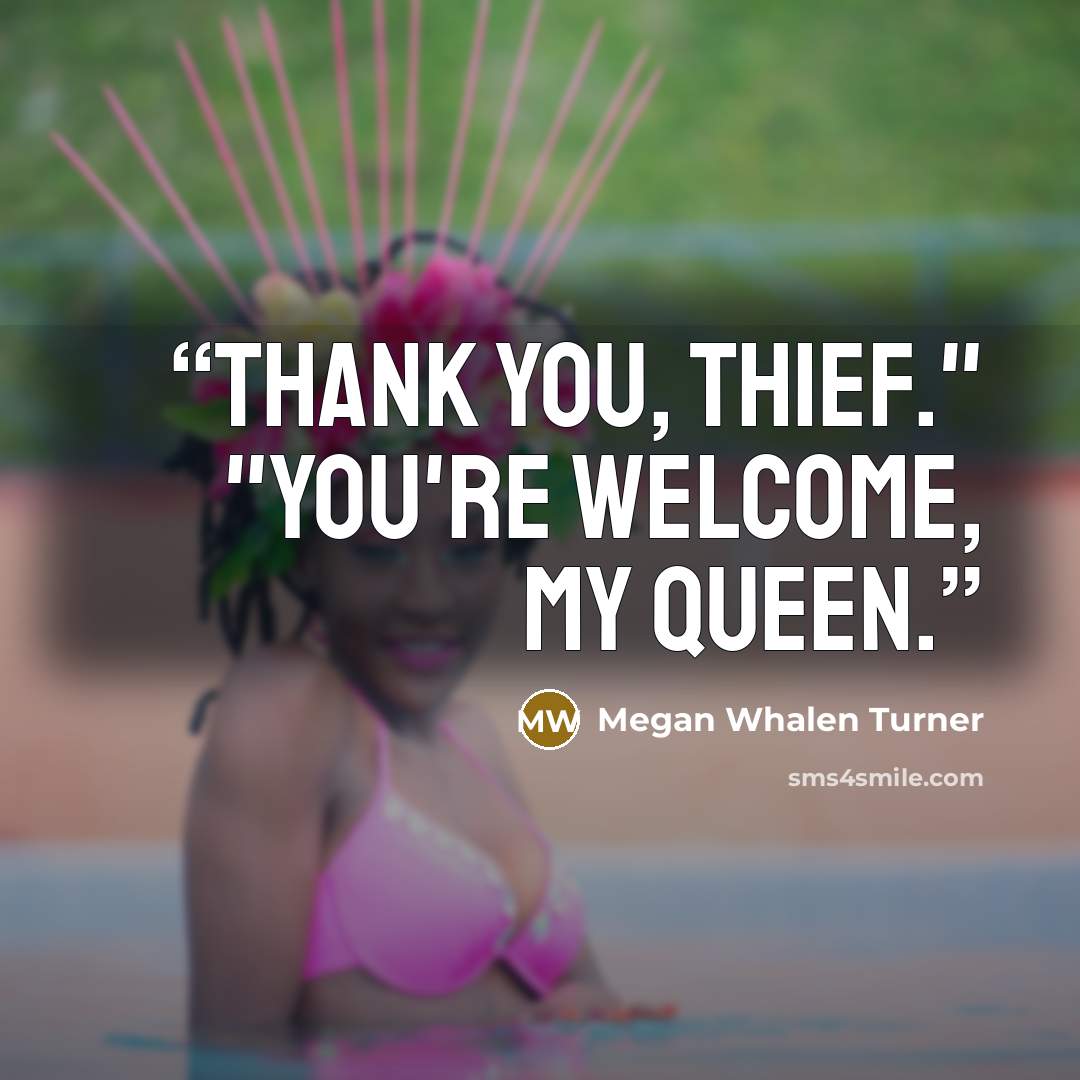 “Thank you, thief." "You're welcome, my queen.” quote by Megan Whalen Turner