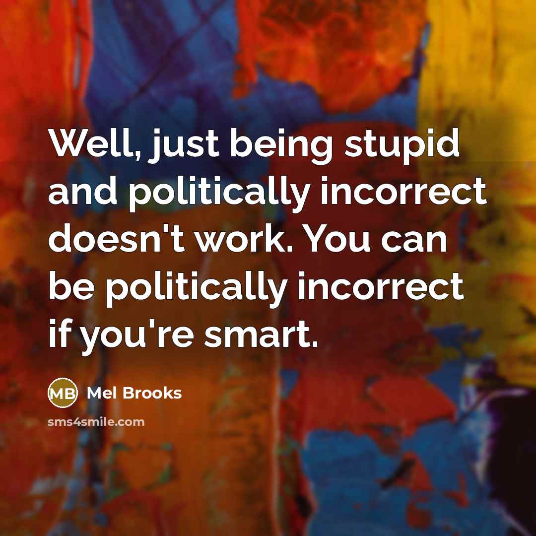 “Well, just being stupid and politically incorrect doesn't work. You…” quote by Mel Brooks