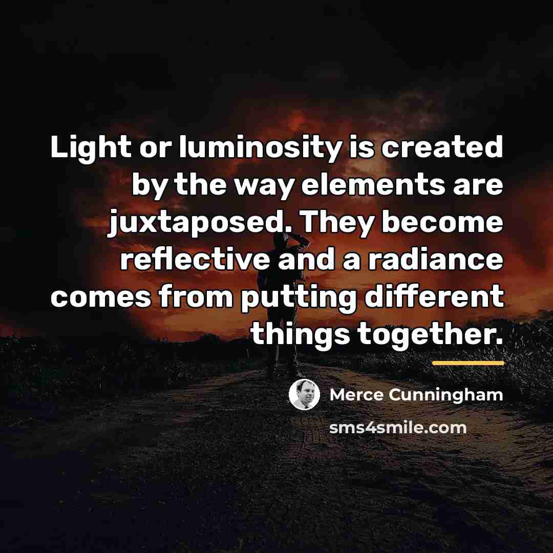 “Light or luminosity is created by the way elements are…” quote by Merce Cunningham