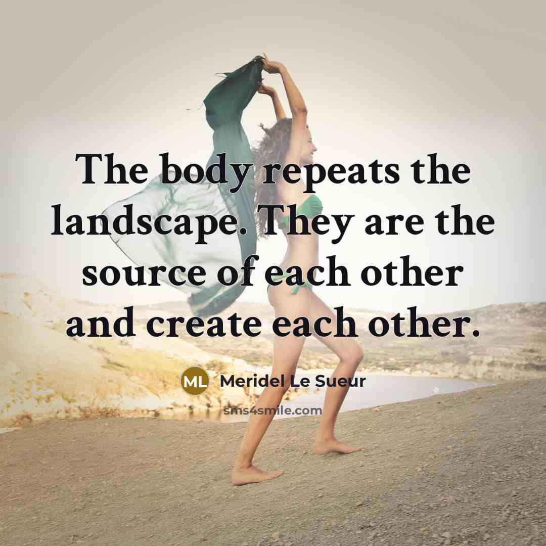 “The body repeats the landscape. They are the source of…” quote by Meridel Le Sueur