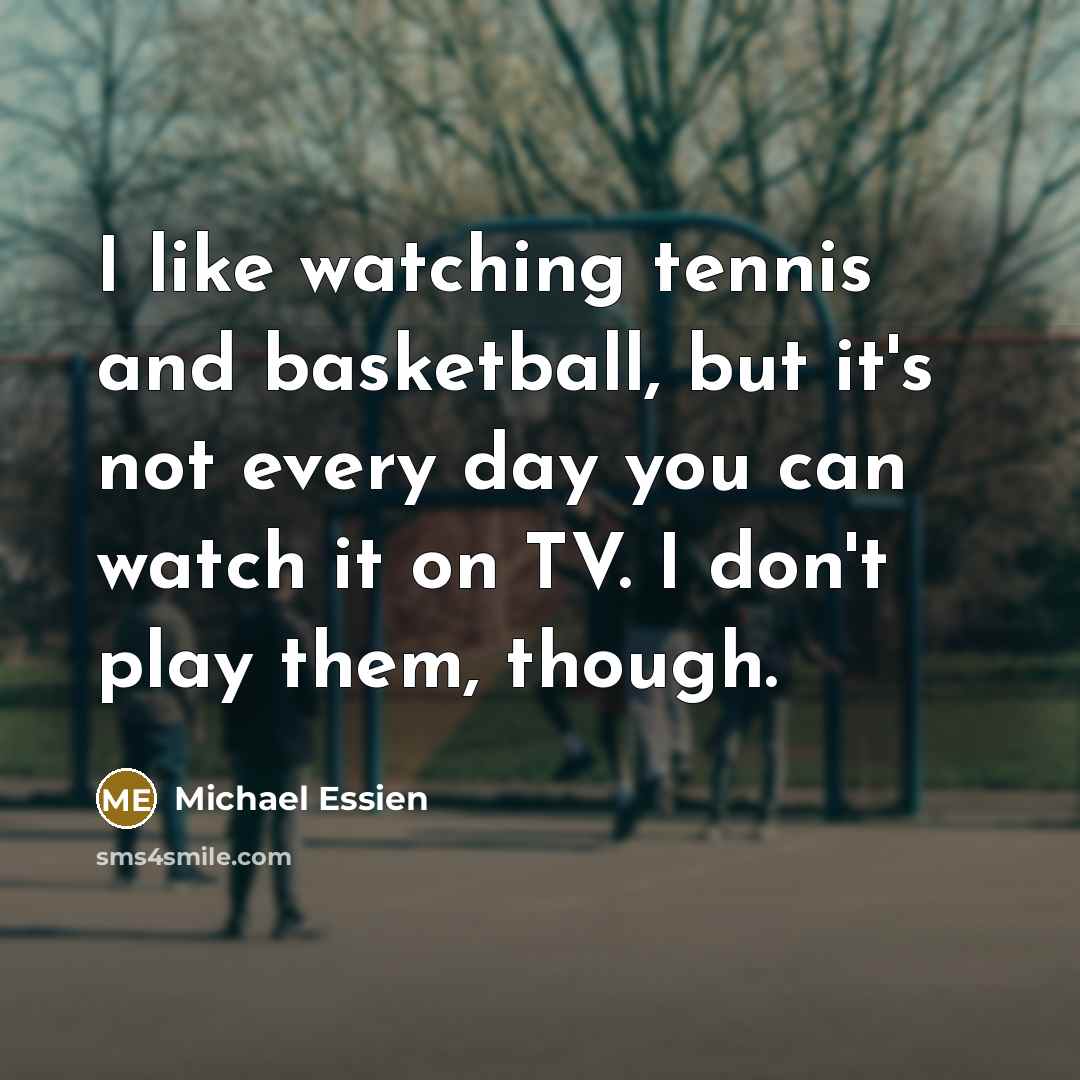 “I like watching tennis and basketball, but it's not every…” quote by Michael Essien