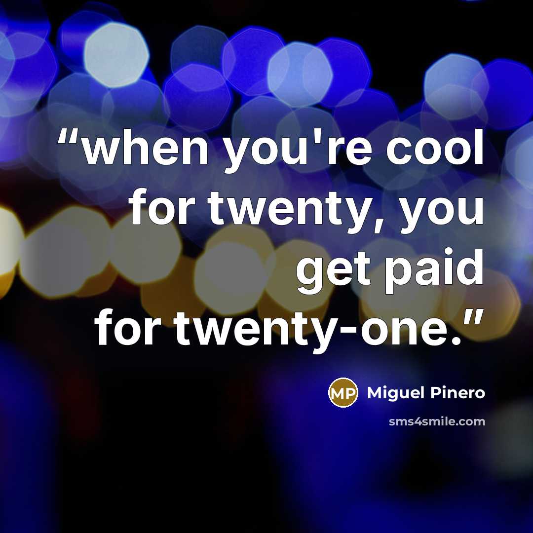 “when you're cool for twenty, you get paid for twenty-one.” quote by Miguel Pinero