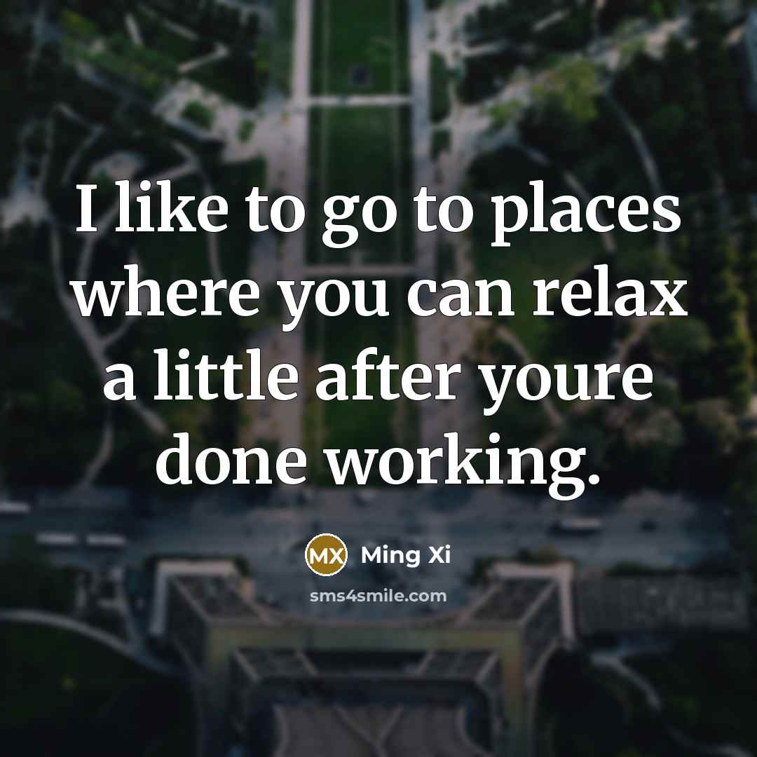 “I like to go to places where you can relax…” quote by Ming Xi