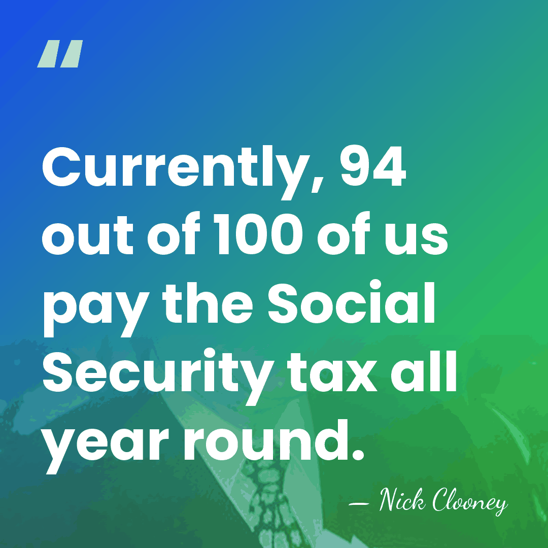 Currently, 94 out of 100 of us pay the Social Security tax&hellip; - Nick Clooney