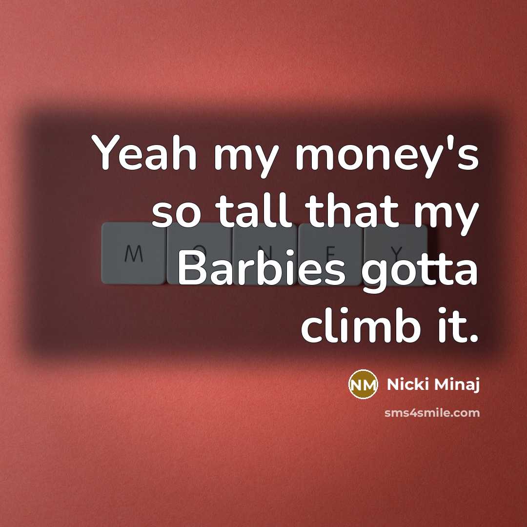 “Yeah my money's so tall that my Barbies gotta climb…” quote by Nicki Minaj