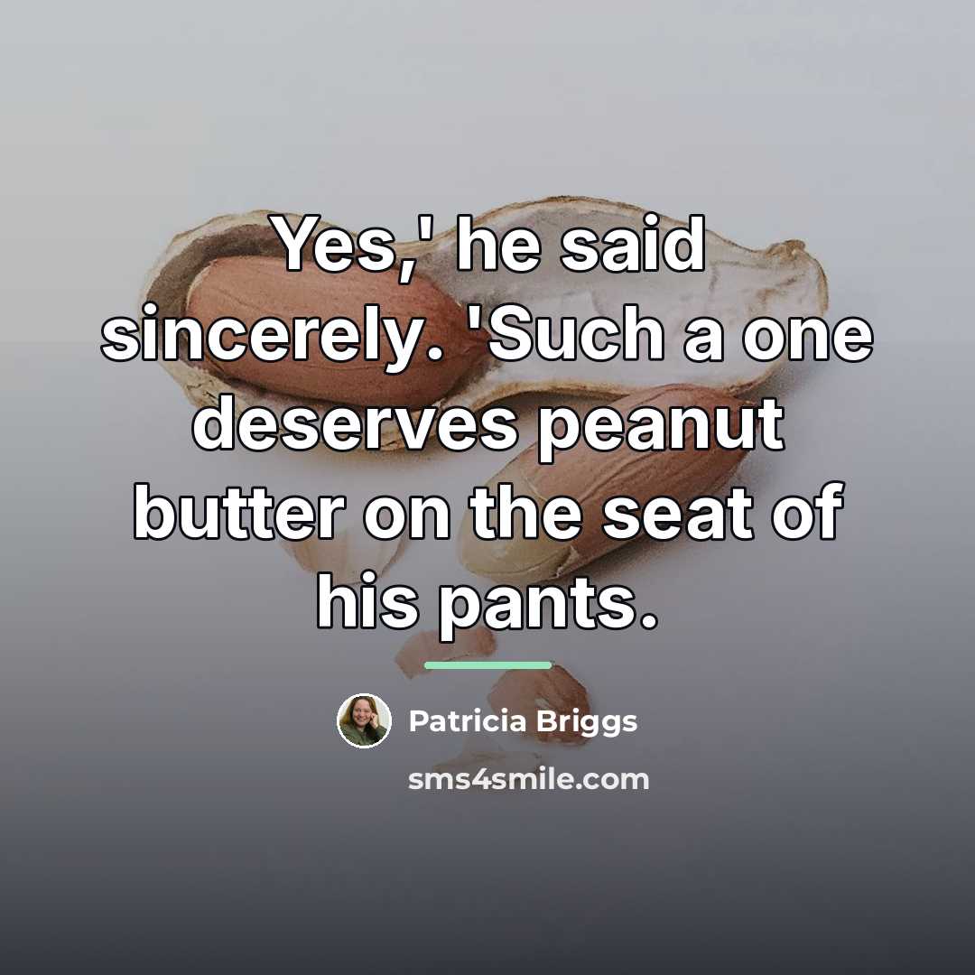 “Yes,' he said sincerely. 'Such a one deserves peanut butter…” quote by Patricia Briggs