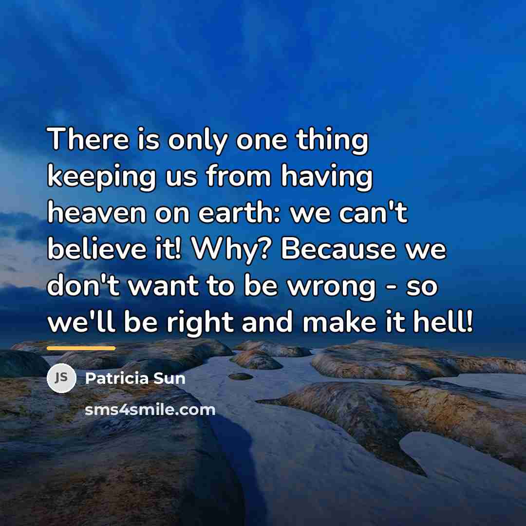 “There is only one thing keeping us from having heaven…” quote by Patricia Sun