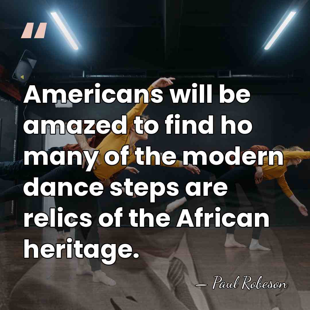 Americans will be amazed to find ho many of the modern dance&hellip; - Paul Robeson