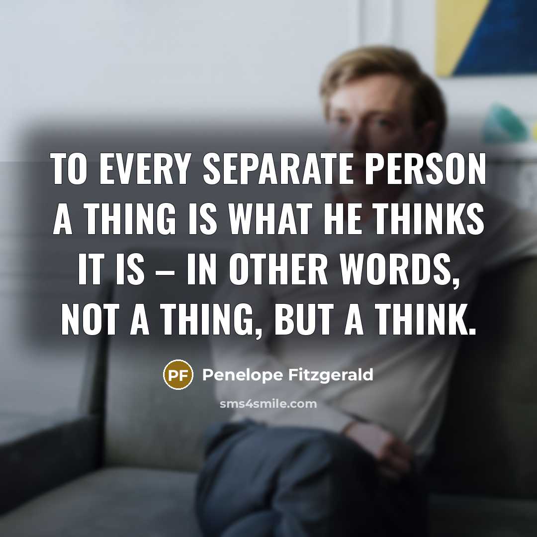 “To every separate person a thing is what he thinks…” quote by Penelope Fitzgerald