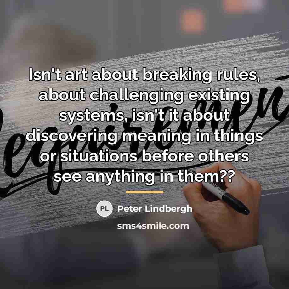 “Isn't art about breaking rules, about challenging existing systems, isn't…” quote by Peter Lindbergh