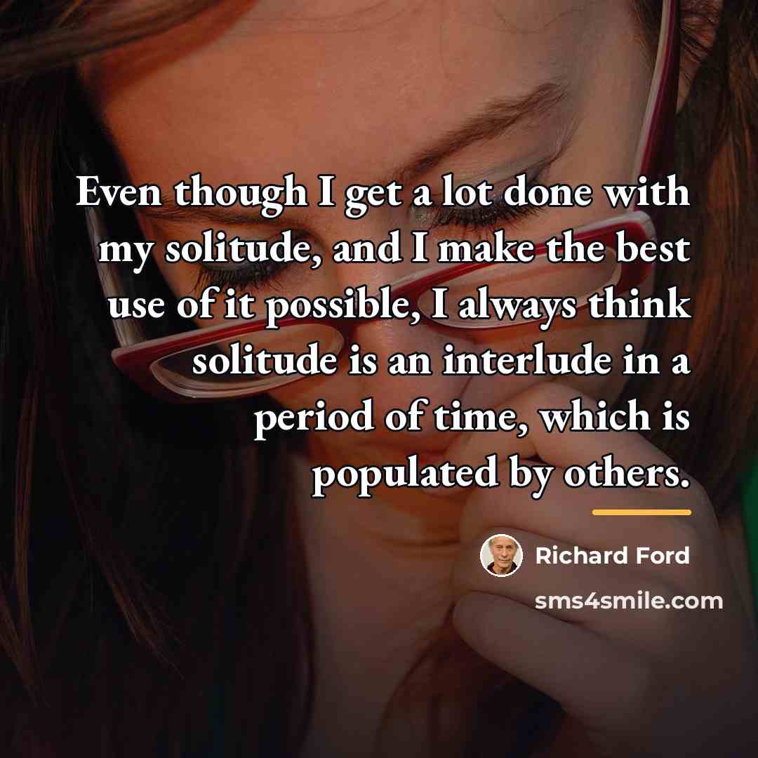 “Even though I get a lot done with my solitude,…” quote by Richard Ford