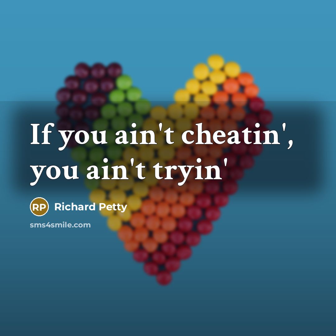 “If you ain't cheatin', you ain't tryin'…” quote by Richard Petty