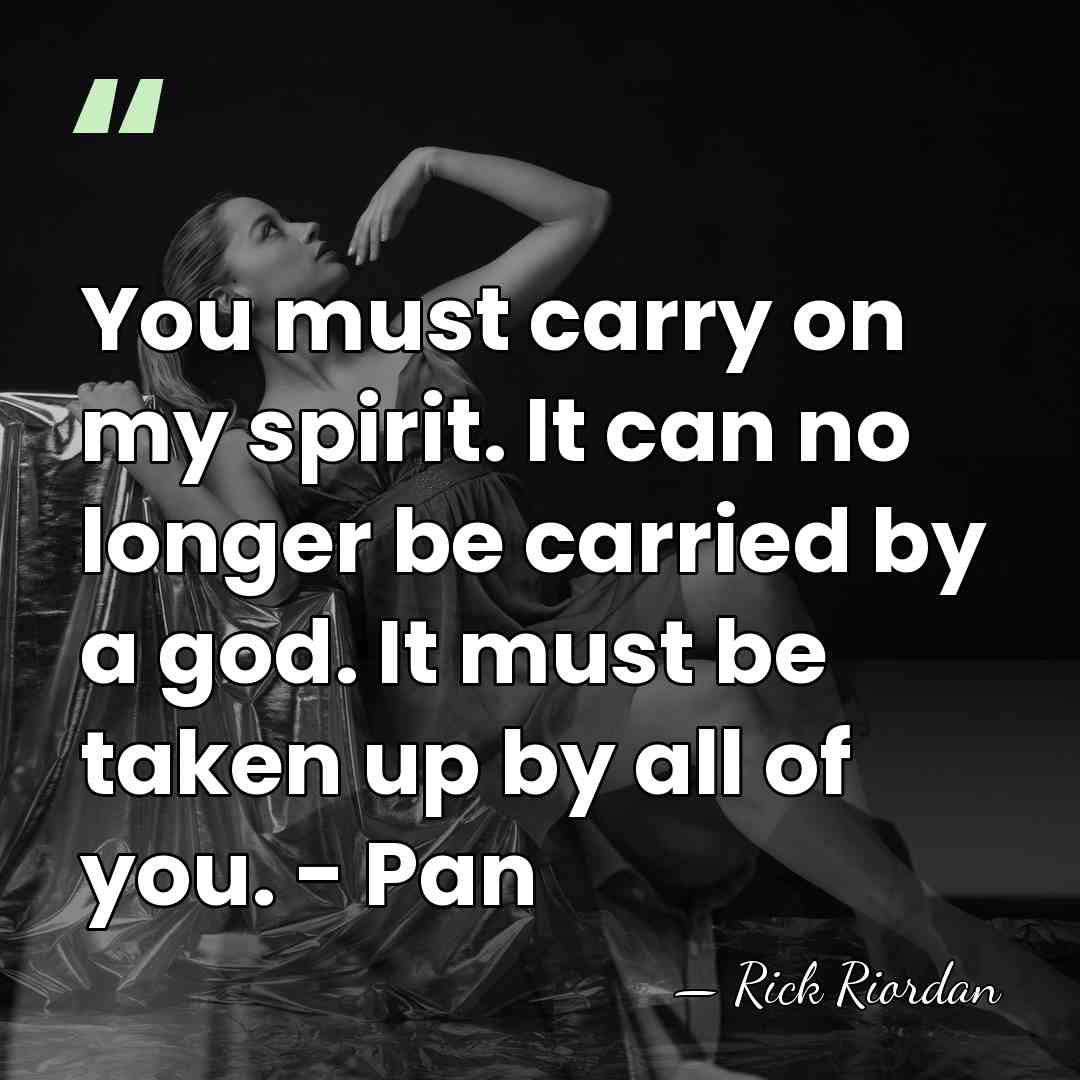 You must carry on my spirit. It can no longer be carried&hellip; - Rick Riordan