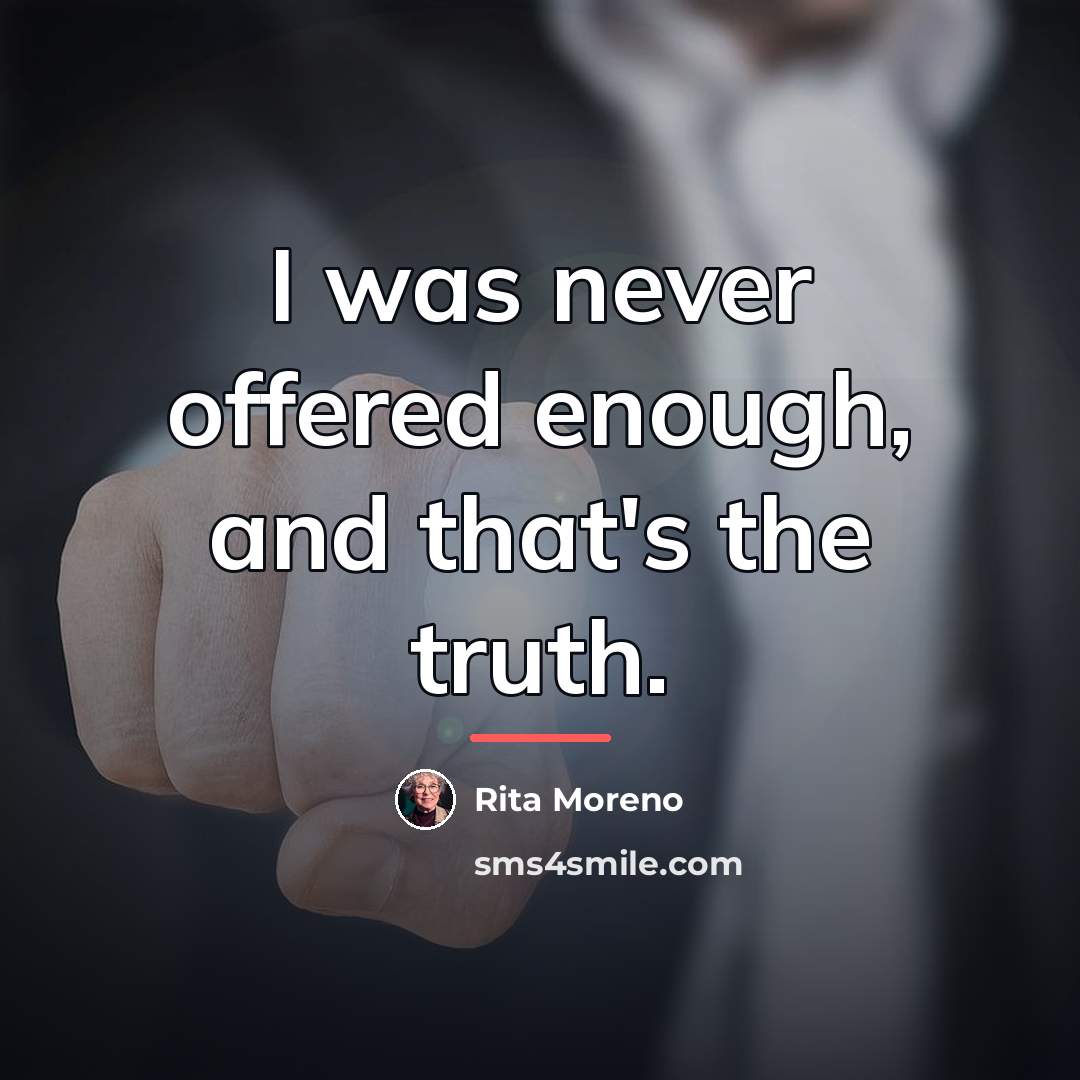 “I was never offered enough, and that's the truth.…” quote by Rita Moreno