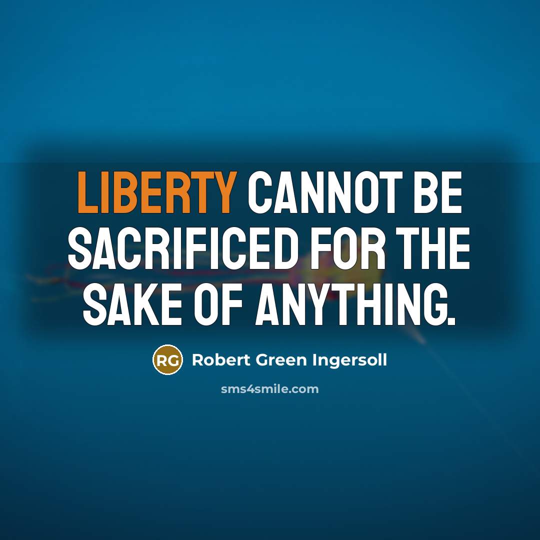“Liberty cannot be sacrificed for the sake of anything.…” quote by Robert Green Ingersoll