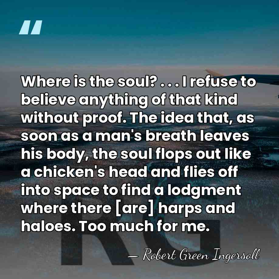 Where is the soul? . . . I refuse to believe anything&hellip; - Robert Green Ingersoll