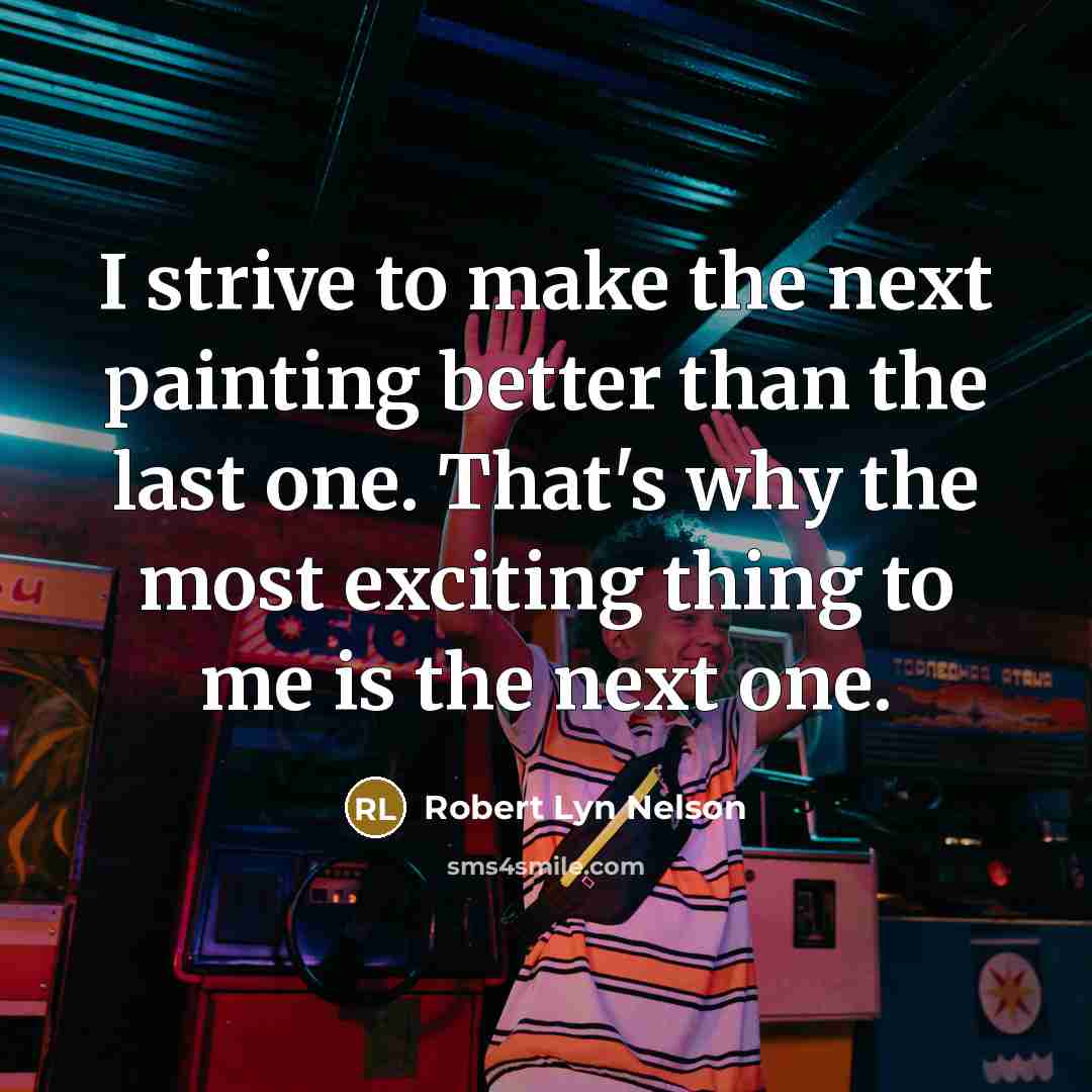 “I strive to make the next painting better than the…” quote by Robert Lyn Nelson