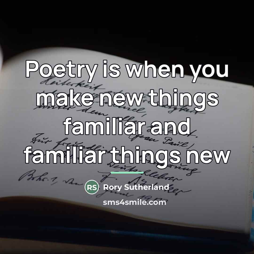 “Poetry is when you make new things familiar and familiar…” quote by Rory Sutherland