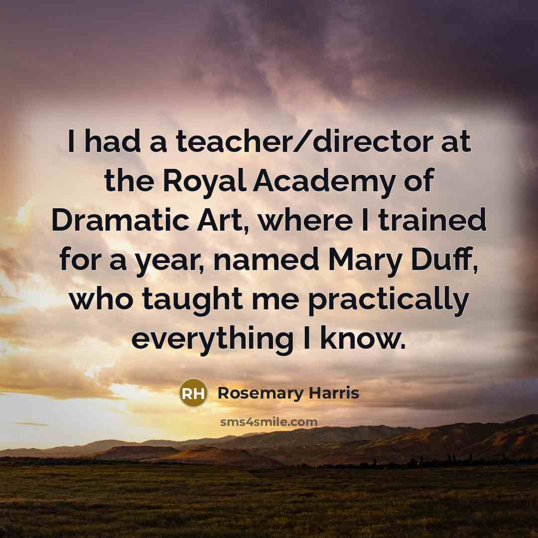 “I had a teacher/director at the Royal Academy of Dramatic…” quote by Rosemary Harris