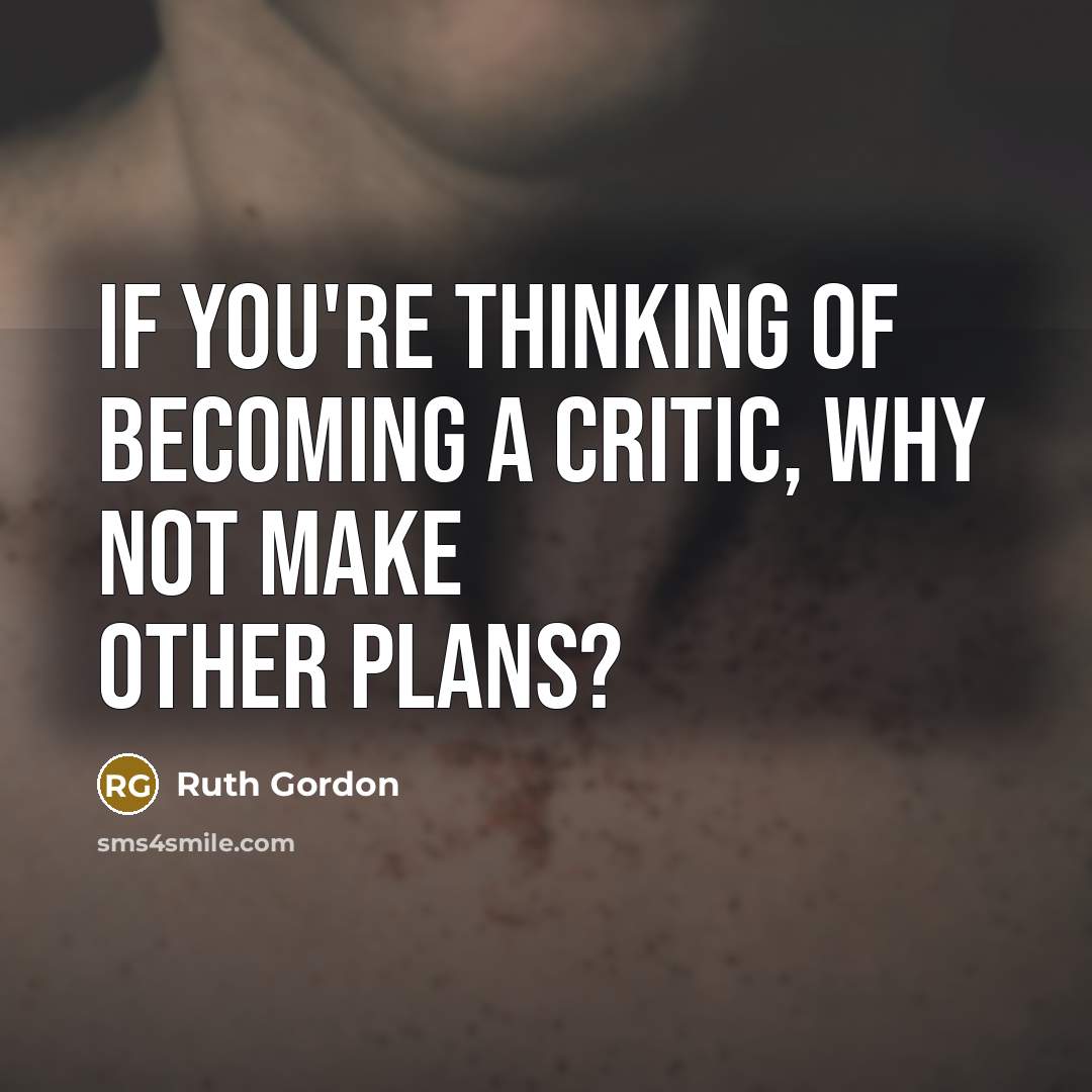 “If you're thinking of becoming a critic, why not make…” quote by Ruth Gordon
