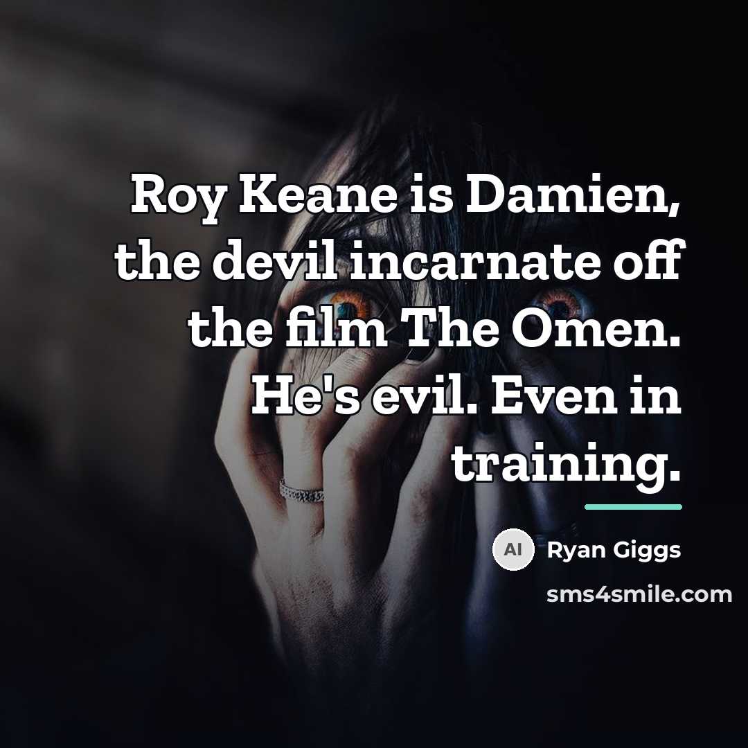 “Roy Keane is Damien, the devil incarnate off the film…” quote by Ryan Giggs