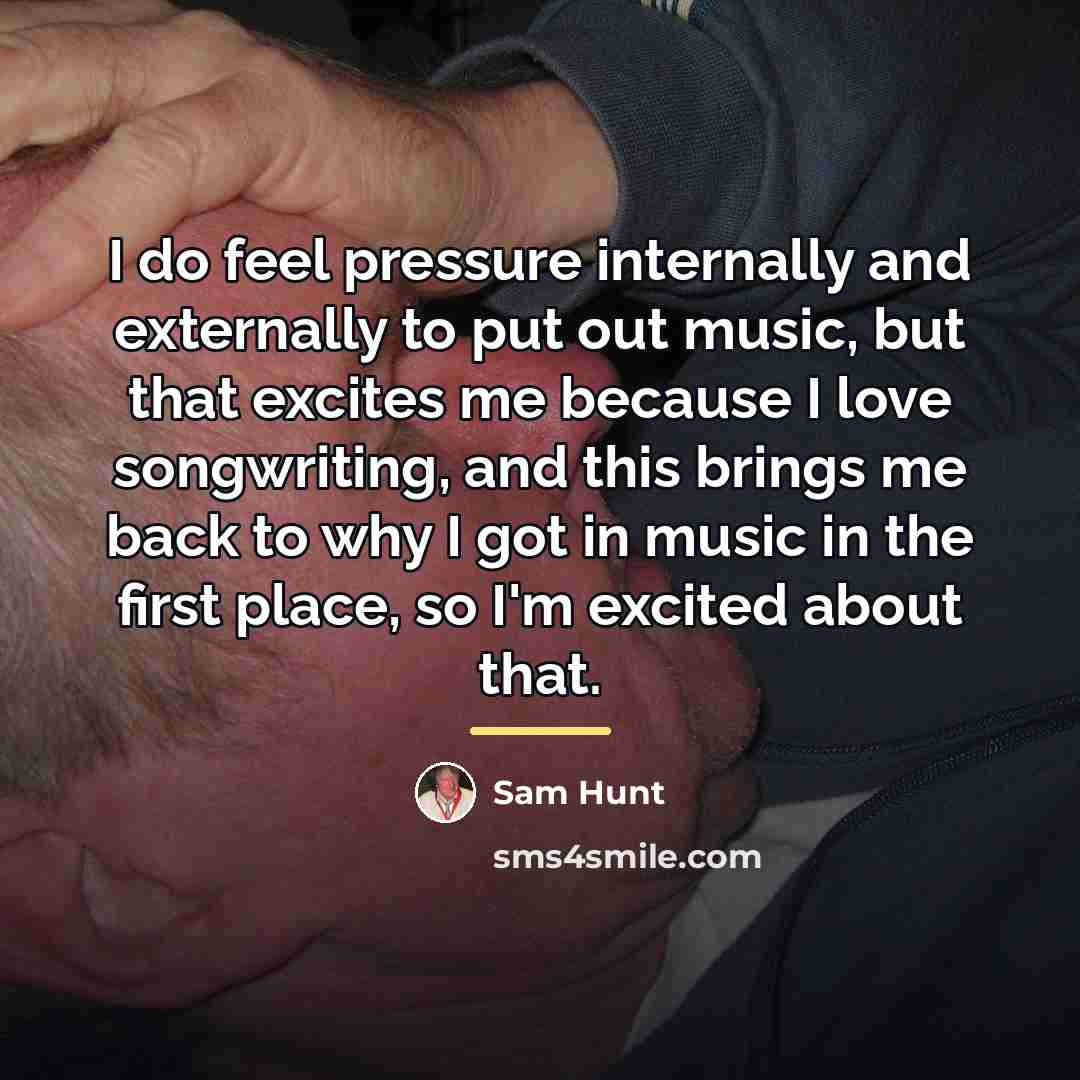 “I do feel pressure internally and externally to put out…” quote by Sam Hunt