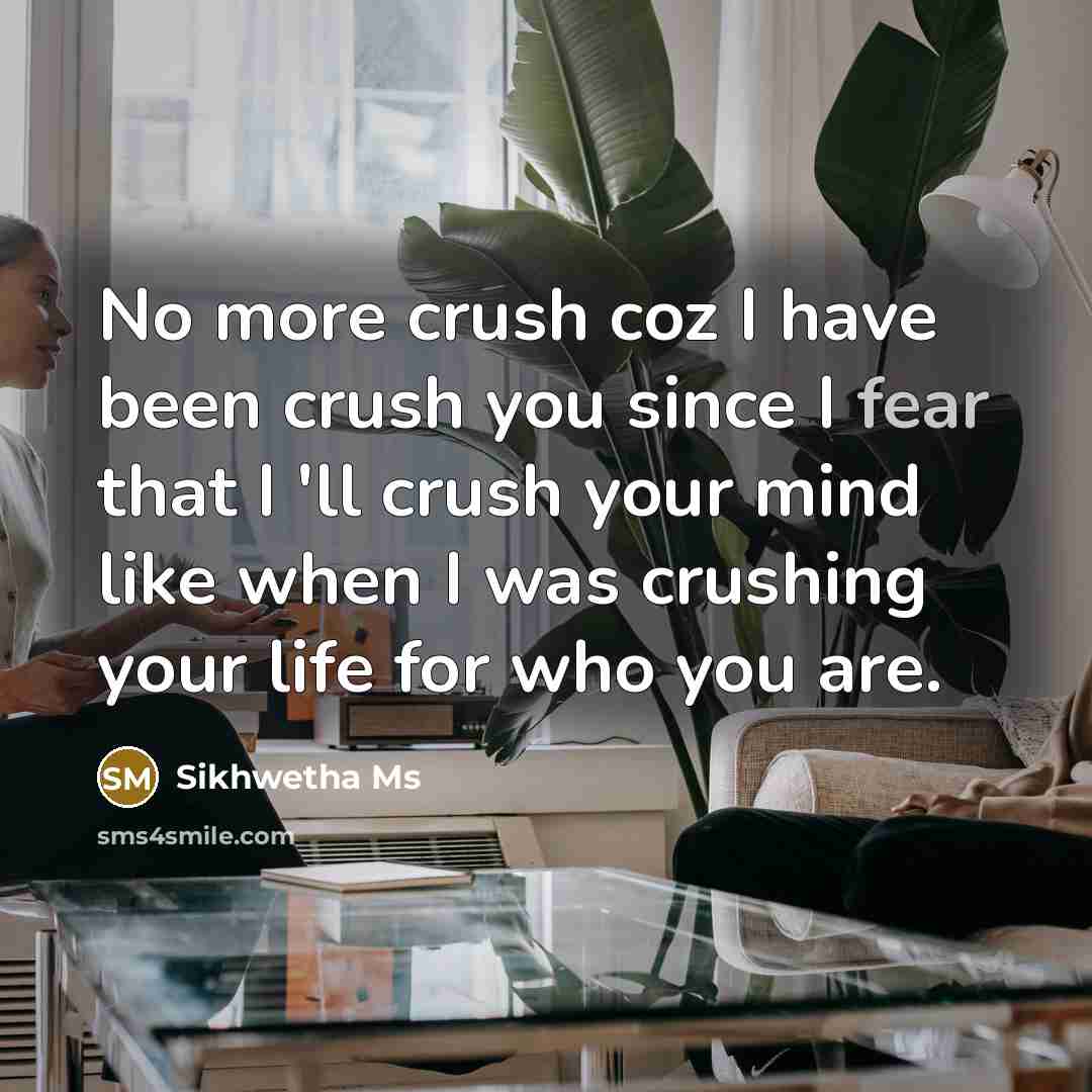 “No more crush coz I have been crush you since I fear that I 'll crush your mind like when I was crushing your life for who you are.” quote by Sikhwetha MS