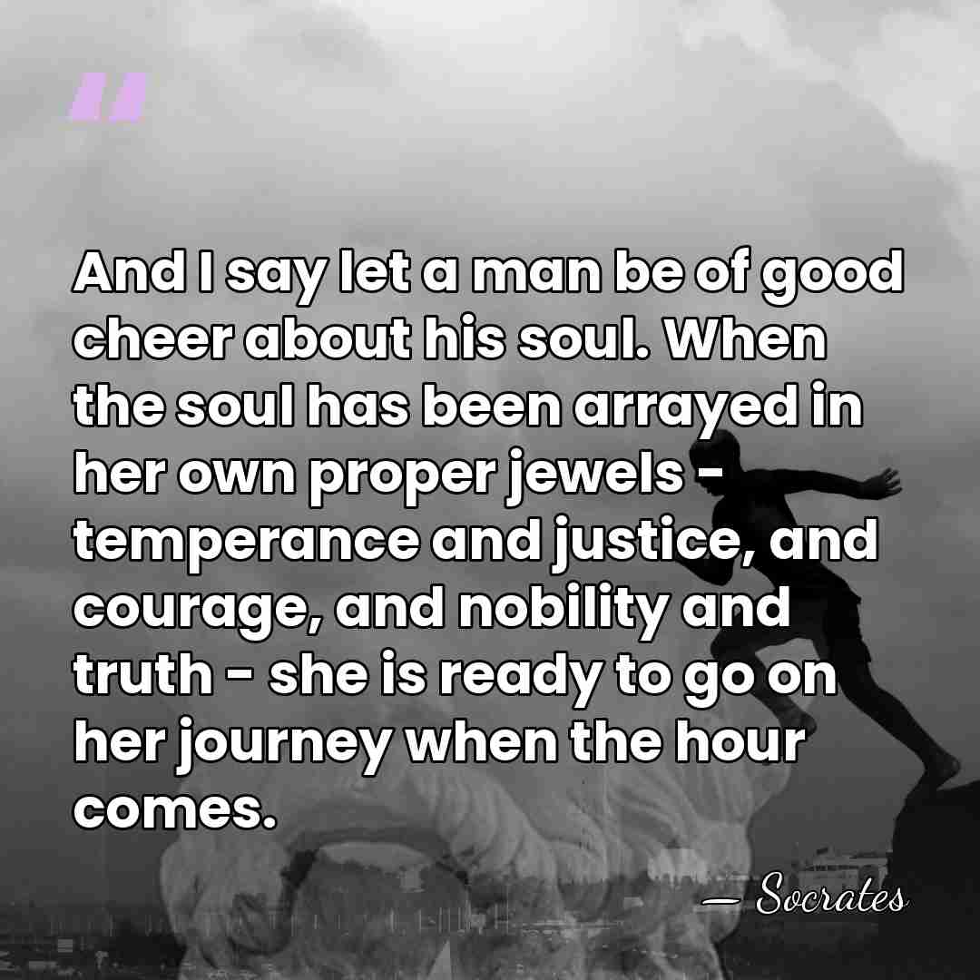 And I say let a man be of good cheer about his&hellip; - Socrates