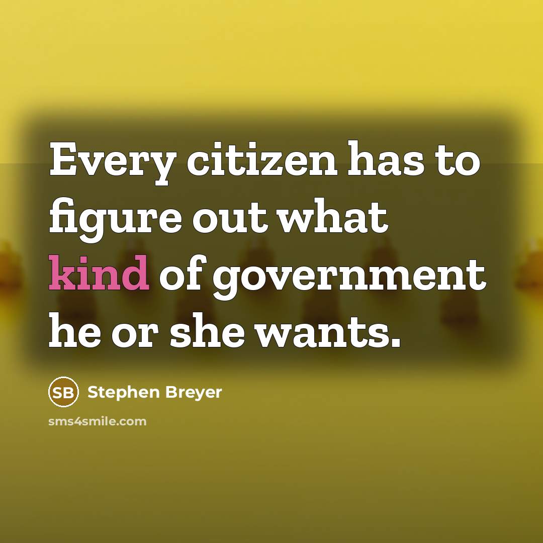 “Every citizen has to figure out what kind of government…” quote by Stephen Breyer