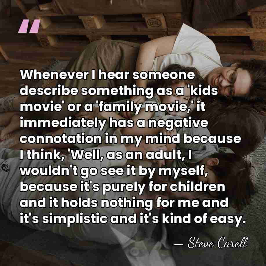 Whenever I hear someone describe something as a 'kids movie' or a&hellip; - Steve Carell