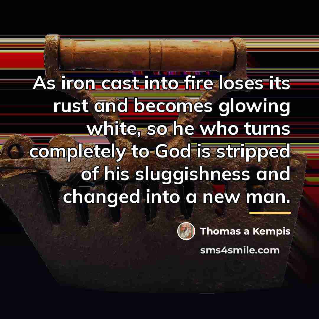 “As iron cast into fire loses its rust and becomes…” quote by Thomas a Kempis