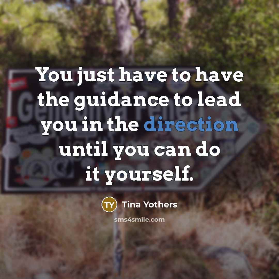 “You just have to have the guidance to lead you in the direction until you can do it yourself.” quote by Tina Yothers