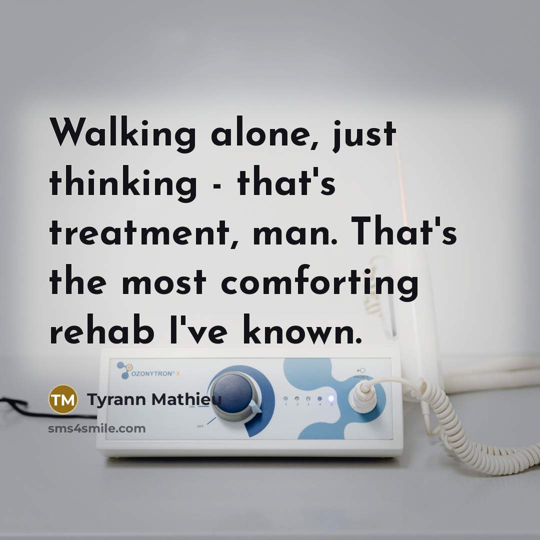 “Walking alone, just thinking - that's treatment, man. That's the…” quote by Tyrann Mathieu