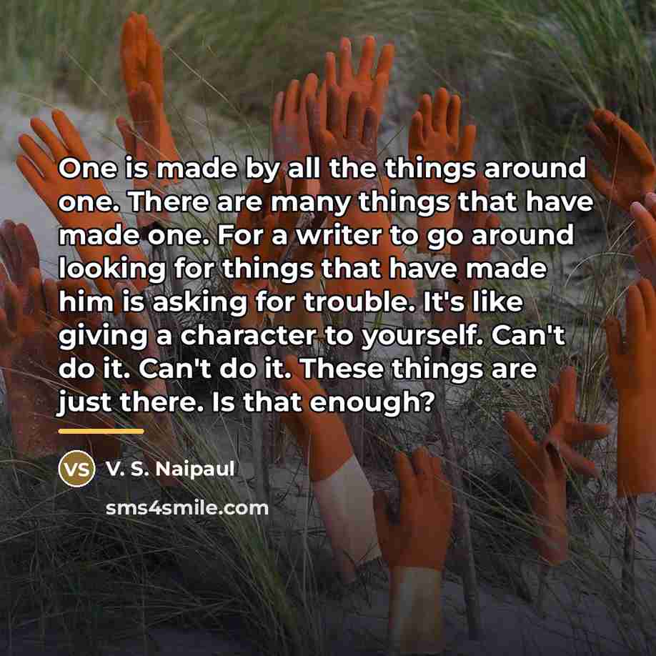 “One is made by all the things around one. There…” quote by V. S. Naipaul